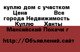 куплю дом с участком › Цена ­ 300 000 - Все города Недвижимость » Куплю   . Ханты-Мансийский,Покачи г.